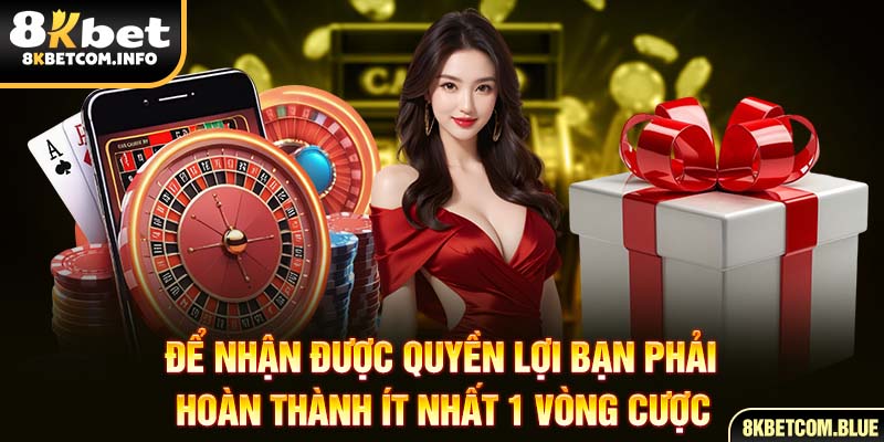 Để nhận được quyền lợi bạn phải hoàn thành ít nhất 1 vòng cược